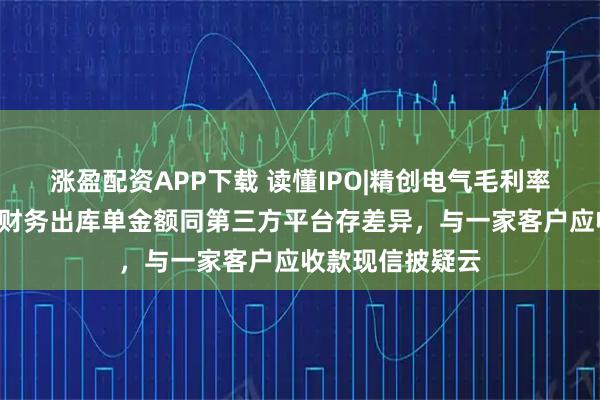 涨盈配资APP下载 读懂IPO|精创电气毛利率碾压5家同行，财务出库单金额同第三方平台存差异，与一家客户应收款现信披疑云