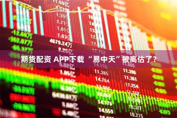 期货配资 APP下载 “易中天”被高估了？