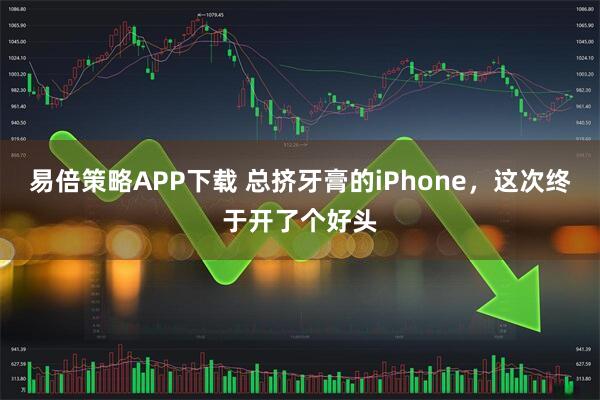 易倍策略APP下载 总挤牙膏的iPhone，这次终于开了个好头