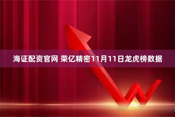 海证配资官网 荣亿精密11月11日龙虎榜数据