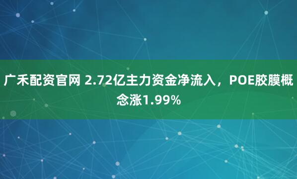 广禾配资官网 2.72亿主力资金净流入，POE胶膜概念涨1.99%