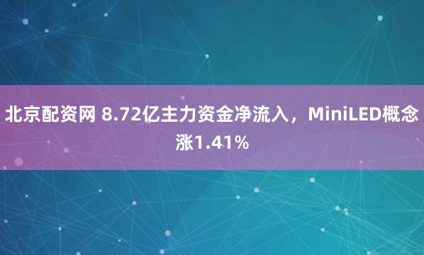 北京配资网 8.72亿主力资金净流入，MiniLED概念涨1.41%