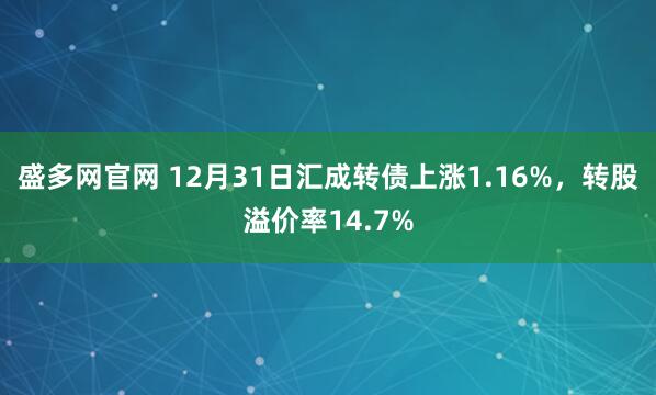 盛多网官网 12月31日汇成转债上涨1.16%，转股溢价率14.7%