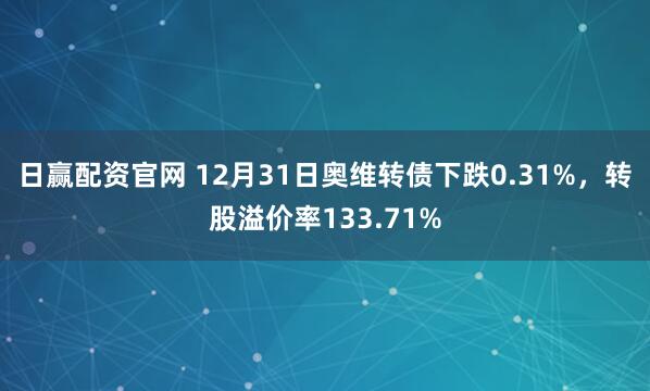 日赢配资官网 12月31日奥维转债下跌0.31%，转股溢价率133.71%