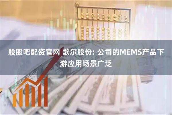 股股吧配资官网 歌尔股份: 公司的MEMS产品下游应用场景广泛