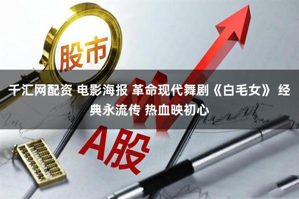 千汇网配资 电影海报 革命现代舞剧《白毛女》 经典永流传 热血映初心