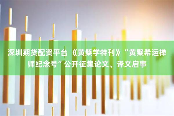 深圳期货配资平台 《黄檗学特刊》“黄檗希运禅师纪念号”公开征集论文、译文启事