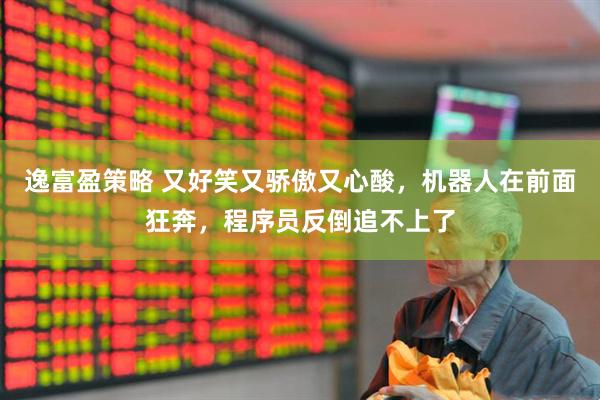 逸富盈策略 又好笑又骄傲又心酸，机器人在前面狂奔，程序员反倒追不上了