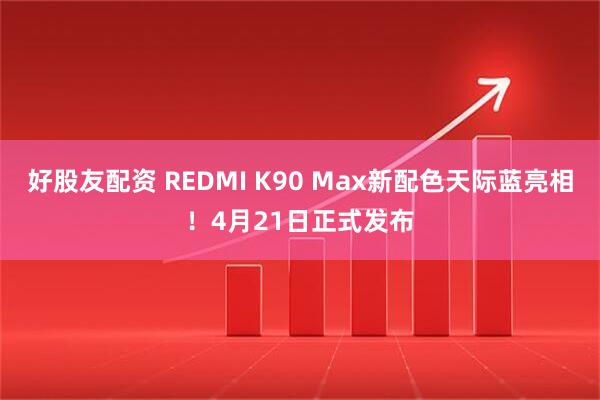 好股友配资 REDMI K90 Max新配色天际蓝亮相！4月21日正式发布